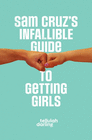 SAM CRUZ'S INFALLIBLE GUIDE TO GETTING GIRLS