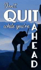 DON'T QUIT WHILE YOU'RE AHEAD