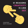 21 REASONS CREATIVITY IS LIKE SEX