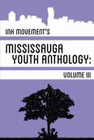 INK MOVEMENT'S MISSISSAUGA YOUTH ANTHOLOGY VOLUME III