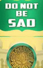 DO NOT BE SAD