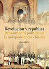 REVOLUCI�N Y REP�BLICA. PENSAMIENTO POL�TICO EN LA INDEPENDENCIA CHILENA