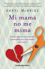 MI MAMA NO ME MIMA COMO SUPERAR LAS SECUELAS PROVOCADAS POR UNA MADRE