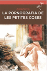 PORNOGRAFIA DE LES PETITES COSES, LA