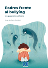 PADRES FRENTE AL BULLYING. UNA GU�A PR�CTICA Y DIFERENTE.
