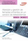 MANUAL ATENCI�N Y GESTI�N DE LLAMADAS ENTRANTES EN UN SERVICIO DE TELEASISTENCIA (MF1423_2). CERTIFICADOS DE PROFESIONALIDAD. GESTI�N DE LLAMADAS DE T