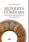 MEZQUITA DE CORDOBA SU ESTUDIO ARQUEOLOGICO EN EL SIGLO XX 2ED
