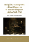 RELIGION EXTRANJEROS E IDENTIDADES EN EL MUNDO HISPANO SIGLOS XVI XXI