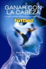GANAR CON LA CABEZA. UNA GU�A COMPLETA DE ENTRENAMIENTO MENTAL PARA EL F�TBOL