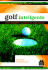GOLF INTELIGENTE. C�MO SIMPLIFICAR Y PUNTUAR TU JUEGO MENTAL