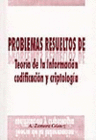 PROBLEMAS RESUELTOS DE TEORIA DE LA INFORMACION, CODIFICACION Y CRIPTOLOGIA
