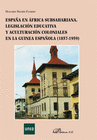 ESPA�A EN �FRICA SUBSAHARIANA. LEGISLACI�N EDUCATIVA Y ACULTURACI�N COLONIALES EN LA GUINEA ESPA�OLA 1857-1959.