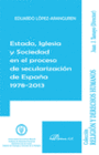 ESTADO, IGLESIA Y SOCIEDAD EN EL PROCESO DE SECULARIZACI�N DE ESPA�A 1978-2013