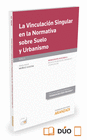 LA VINCULACI�N SINGULAR EN LA NORMATIVA SOBRE SUELO Y URBANISMO (PAPEL + E-BOOK)